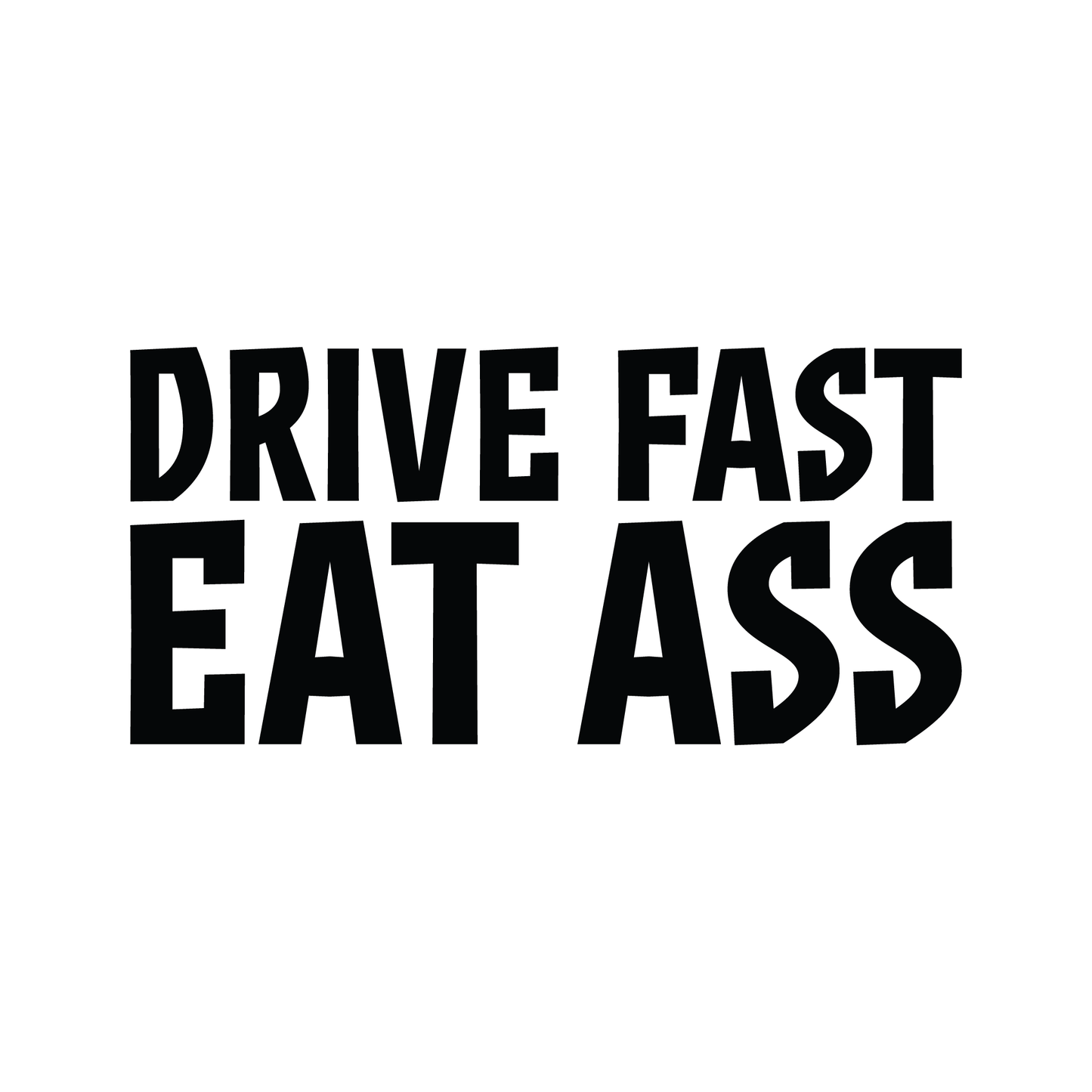 Bold black 'Drive Fast Eat Ass' vinyl decal sticker, perfect for car enthusiasts with a sense of humour. Weatherproof and easy to apply.
