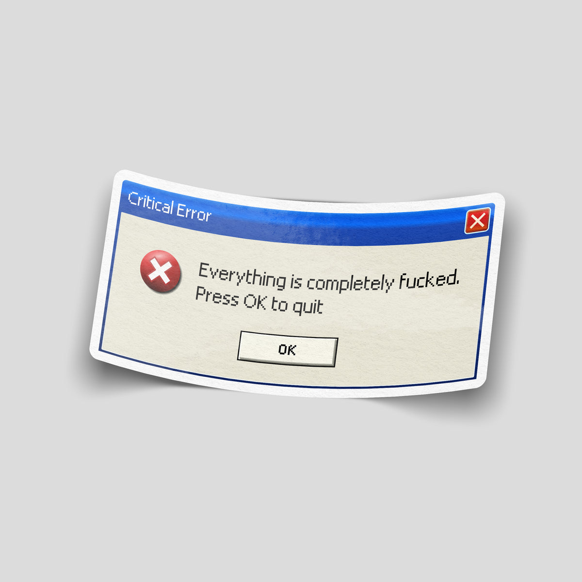 Retro computer error sticker reading “Critical Error” and “Everything is completely fucked. Press OK to quit”, with a red cross.