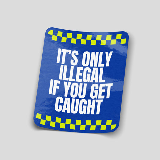 Blue and yellow police‑style funny car sticker reading “It’s only illegal if you get caught”, UK motoring humour decal.